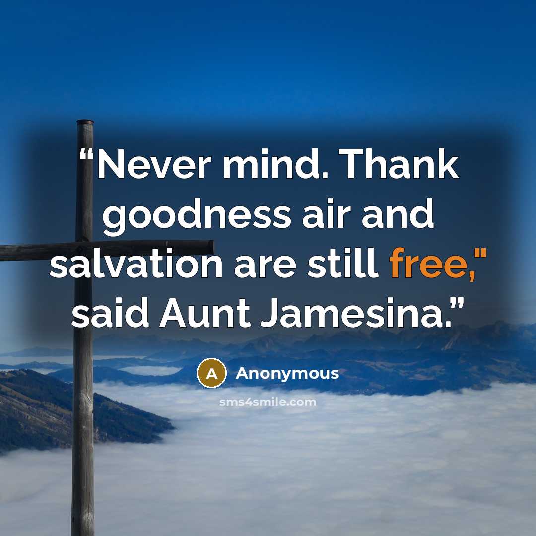 “Never mind. Thank goodness air and salvation are still free," said Aunt Jamesina.” quote by Anonymous