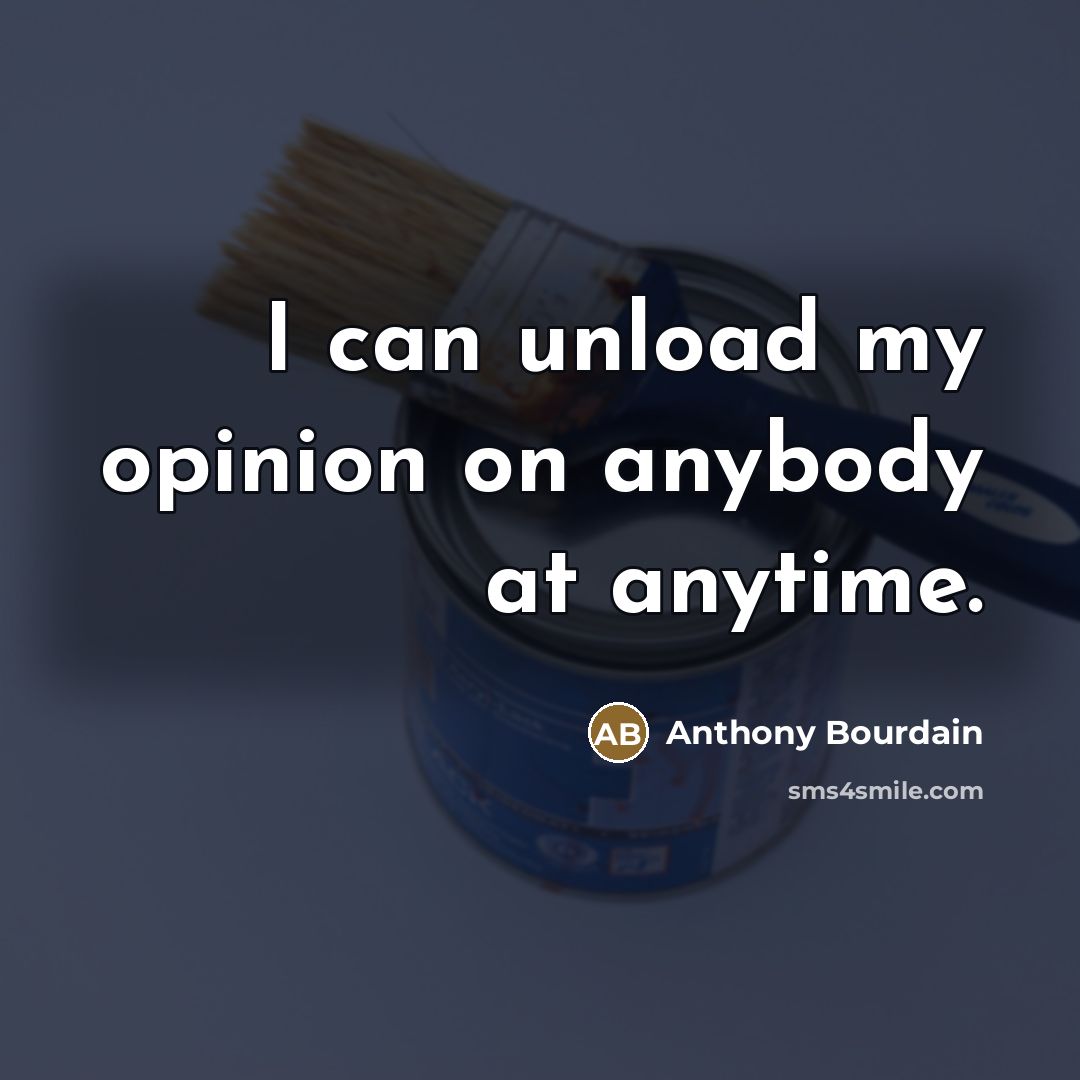 “I can unload my opinion on anybody at anytime.…” quote by Anthony Bourdain