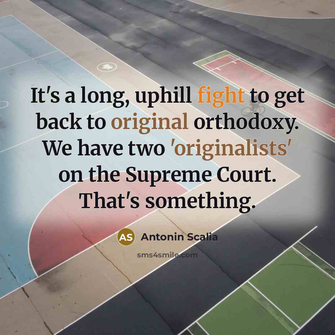 “It's a long, uphill fight to get back to original orthodoxy. We have two 'originalists' on the Supreme Court. That's something.” quote by Antonin Scalia