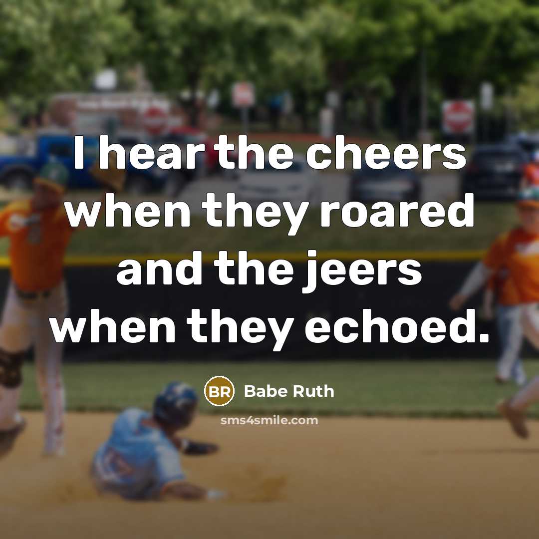 “I hear the cheers when they roared and the jeers…” quote by Babe Ruth