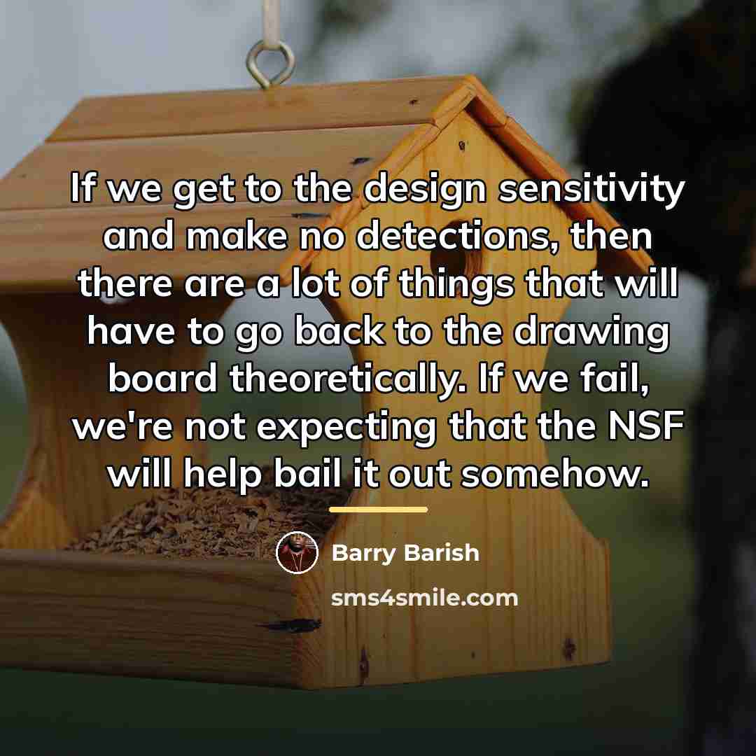 “If we get to the design sensitivity and make no…” quote by Barry Barish