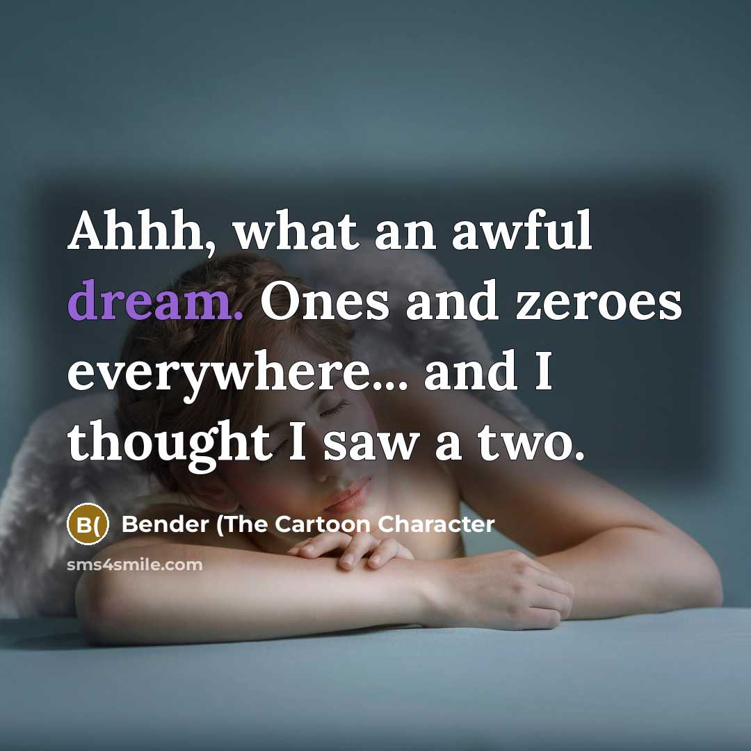 “Ahhh, what an awful dream. Ones and zeroes everywhere... and I thought I saw a two.” quote by Bender (The Cartoon Character