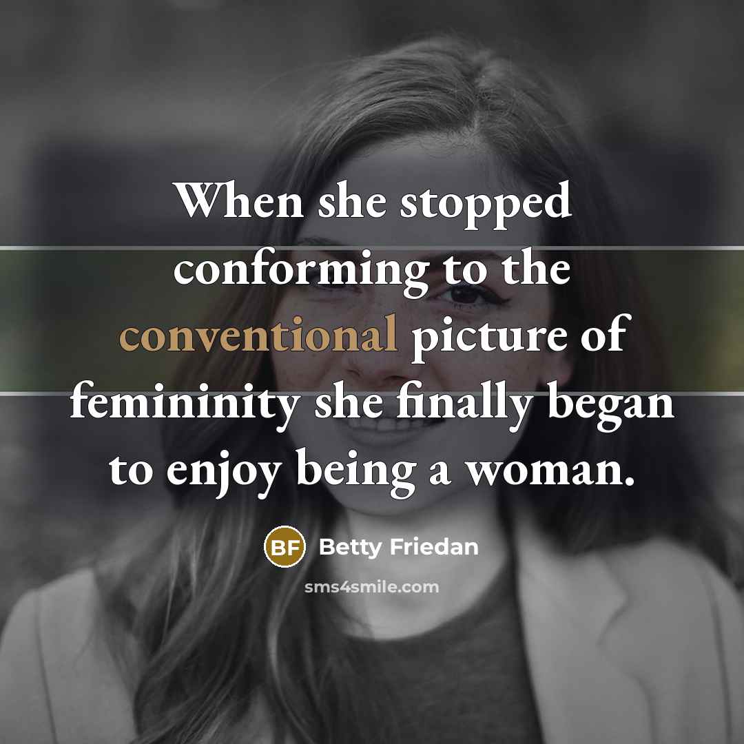 “When she stopped conforming to the conventional picture of femininity…” quote by Betty Friedan