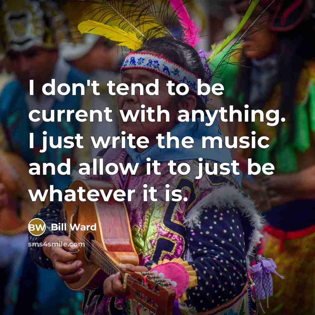 “I don't tend to be current with anything. I just…” quote by Bill Ward