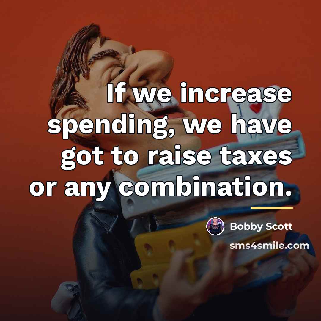“If we increase spending, we have got to raise taxes…” quote by Bobby Scott