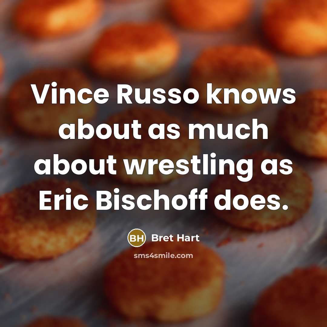 “Vince Russo knows about as much about wrestling as Eric…” quote by Bret Hart