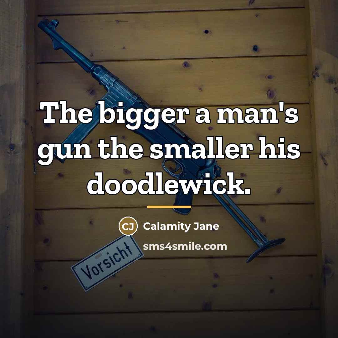 “The bigger a man's gun the smaller his doodlewick.…” quote by Calamity Jane
