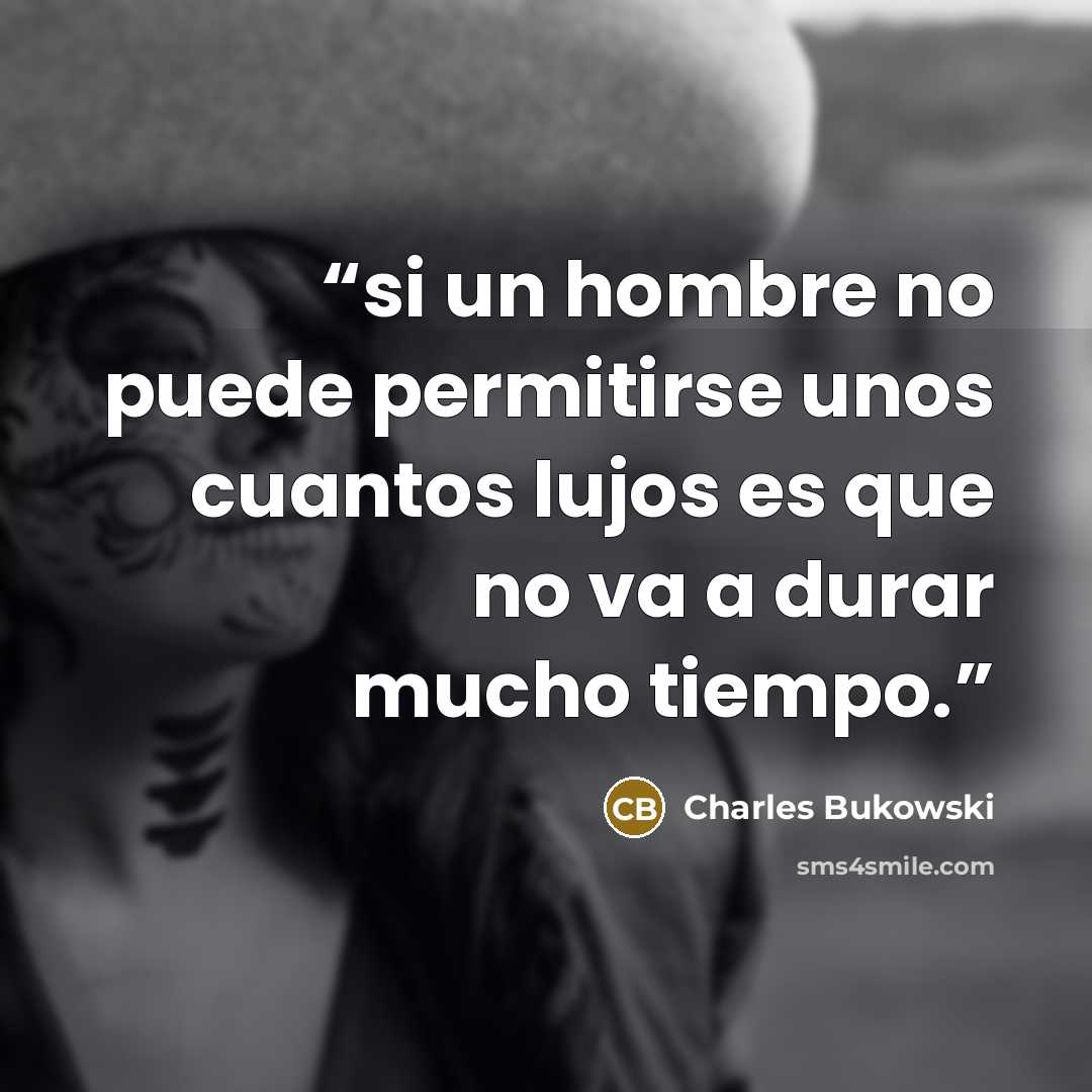 “si un hombre no puede permitirse unos cuantos lujos es que no va a durar mucho tiempo.” quote by Charles Bukowski