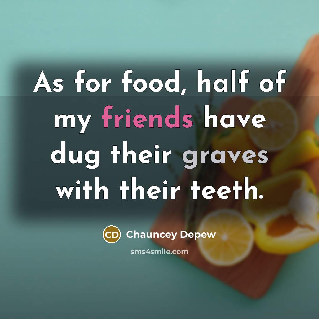 “As for food, half of my friends have dug their…” quote by Chauncey Depew