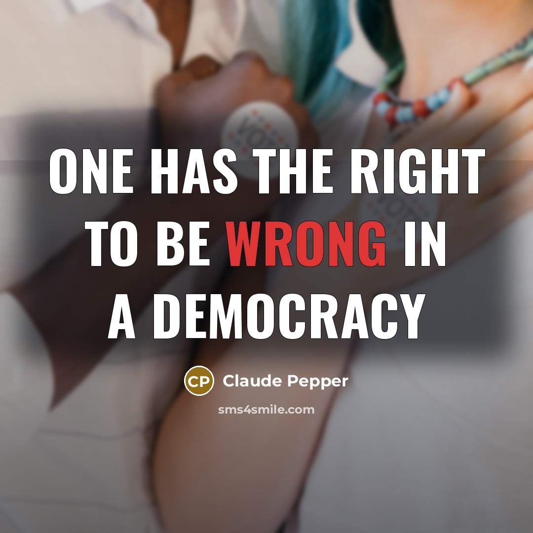 “One has the right to be wrong in a democracy…” quote by Claude Pepper
