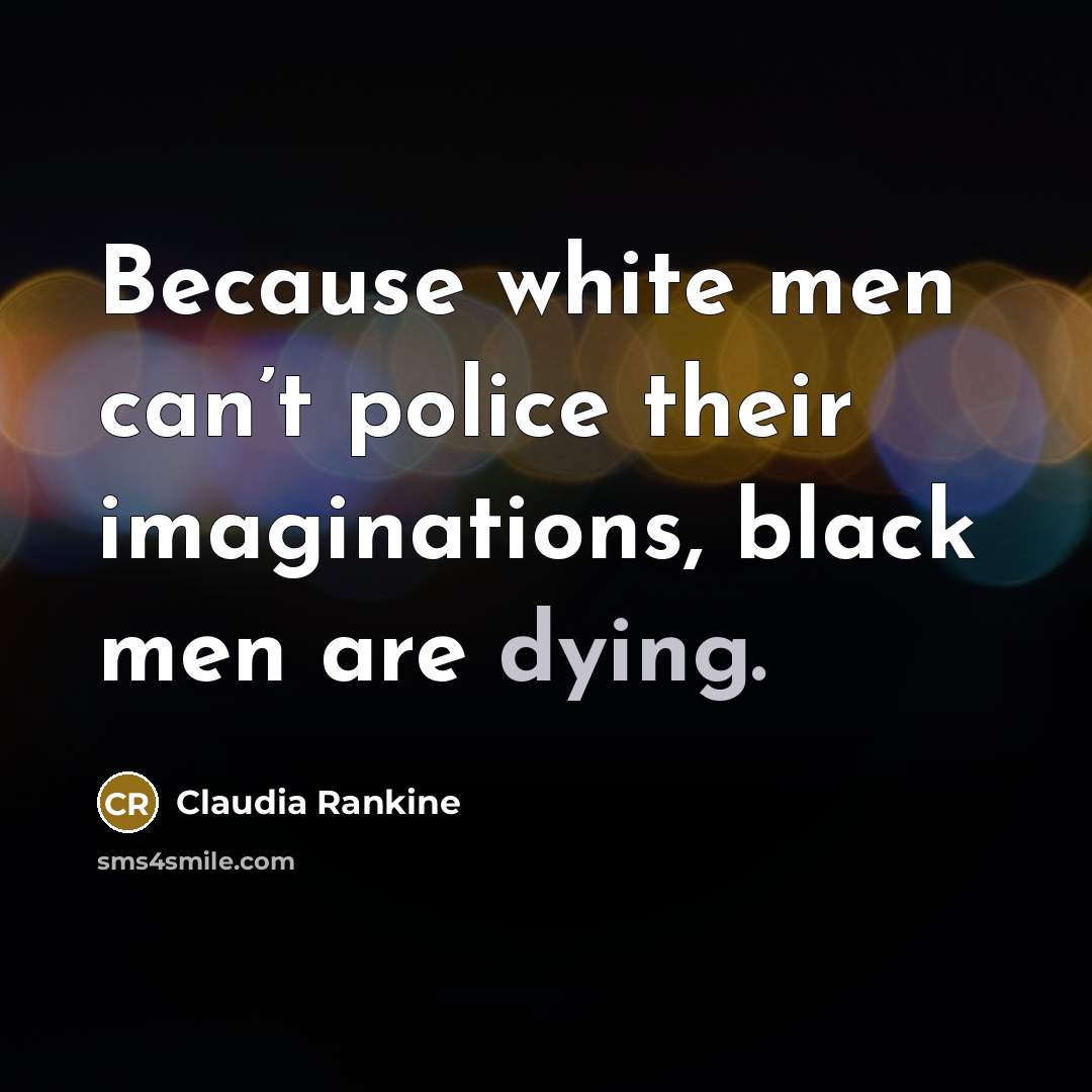 “Because white men can’t police their imaginations, black men are…” quote by Claudia Rankine