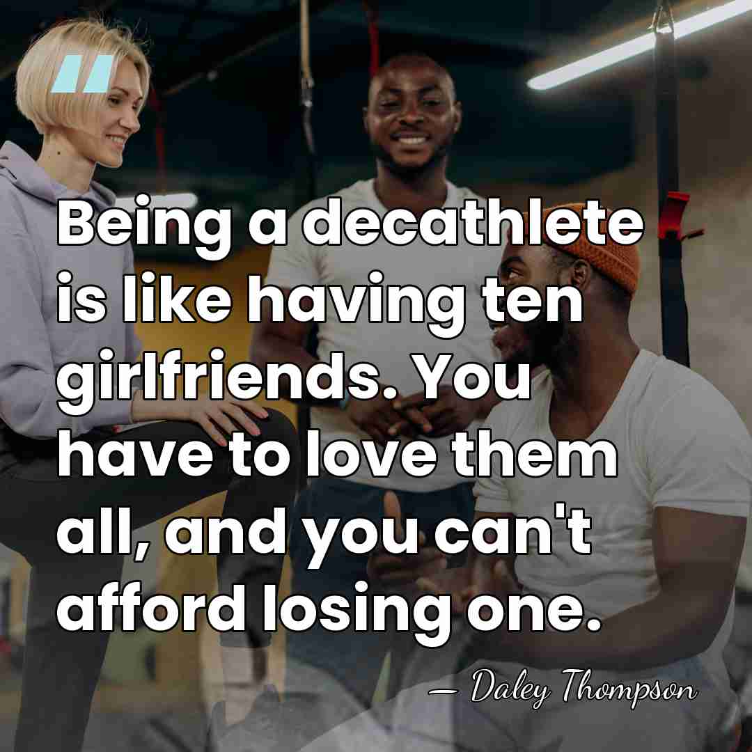 Being a decathlete is like having ten girlfriends. You have to love&hellip; - Daley Thompson