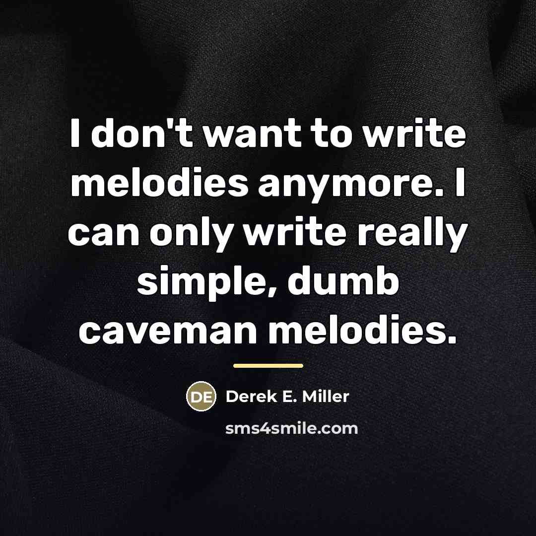 “I don't want to write melodies anymore. I can only…” quote by Derek E. Miller