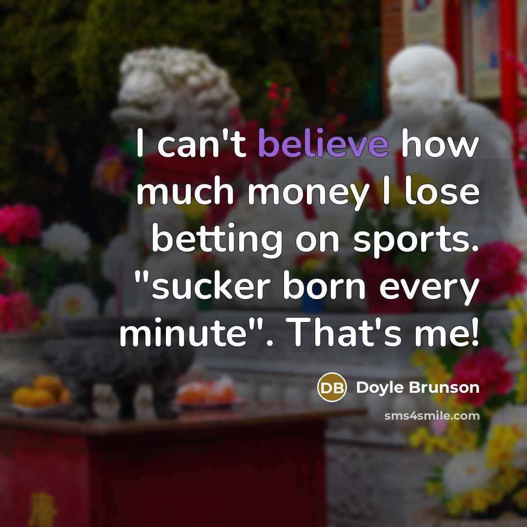 “I can't believe how much money I lose betting on…” quote by Doyle Brunson