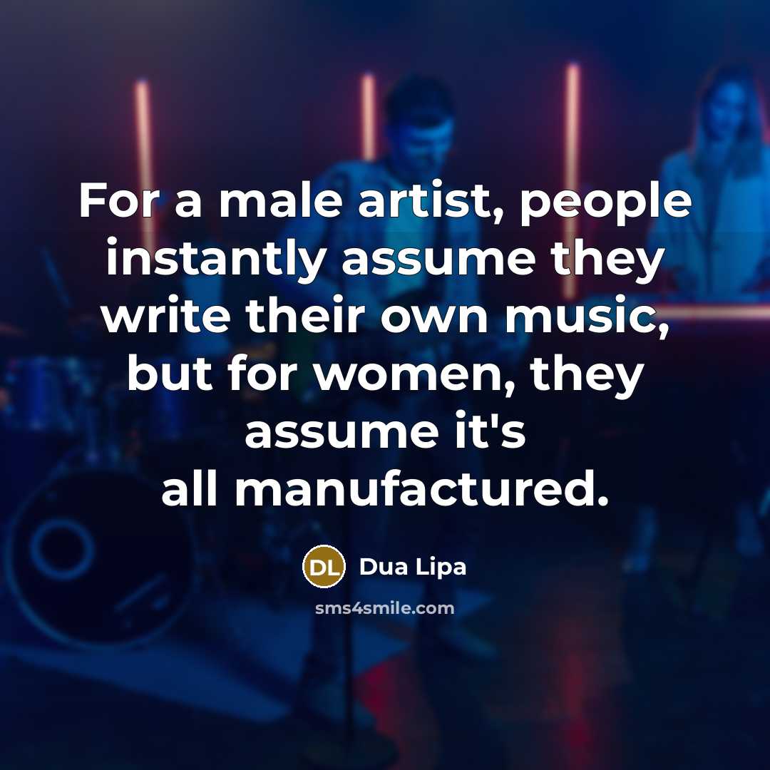 “For a male artist, people instantly assume they write their…” quote by Dua Lipa