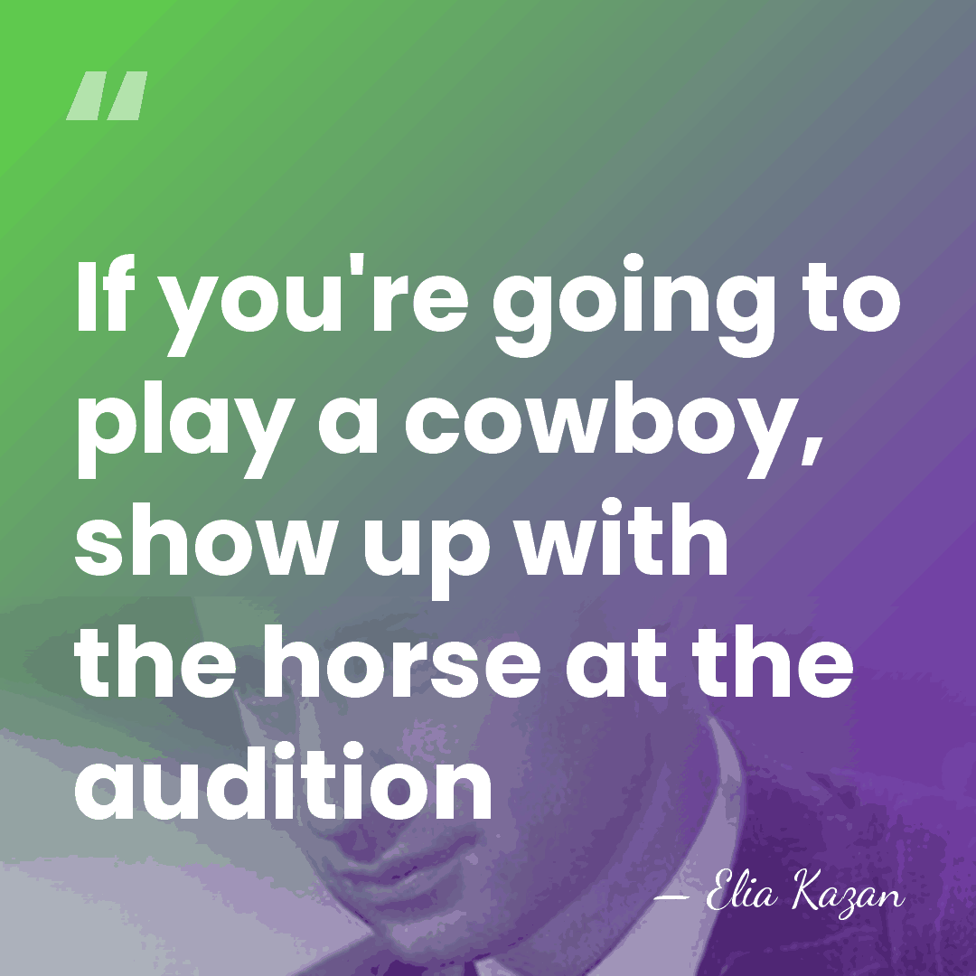 If you're going to play a cowboy, show up with the horse&hellip; - Elia Kazan