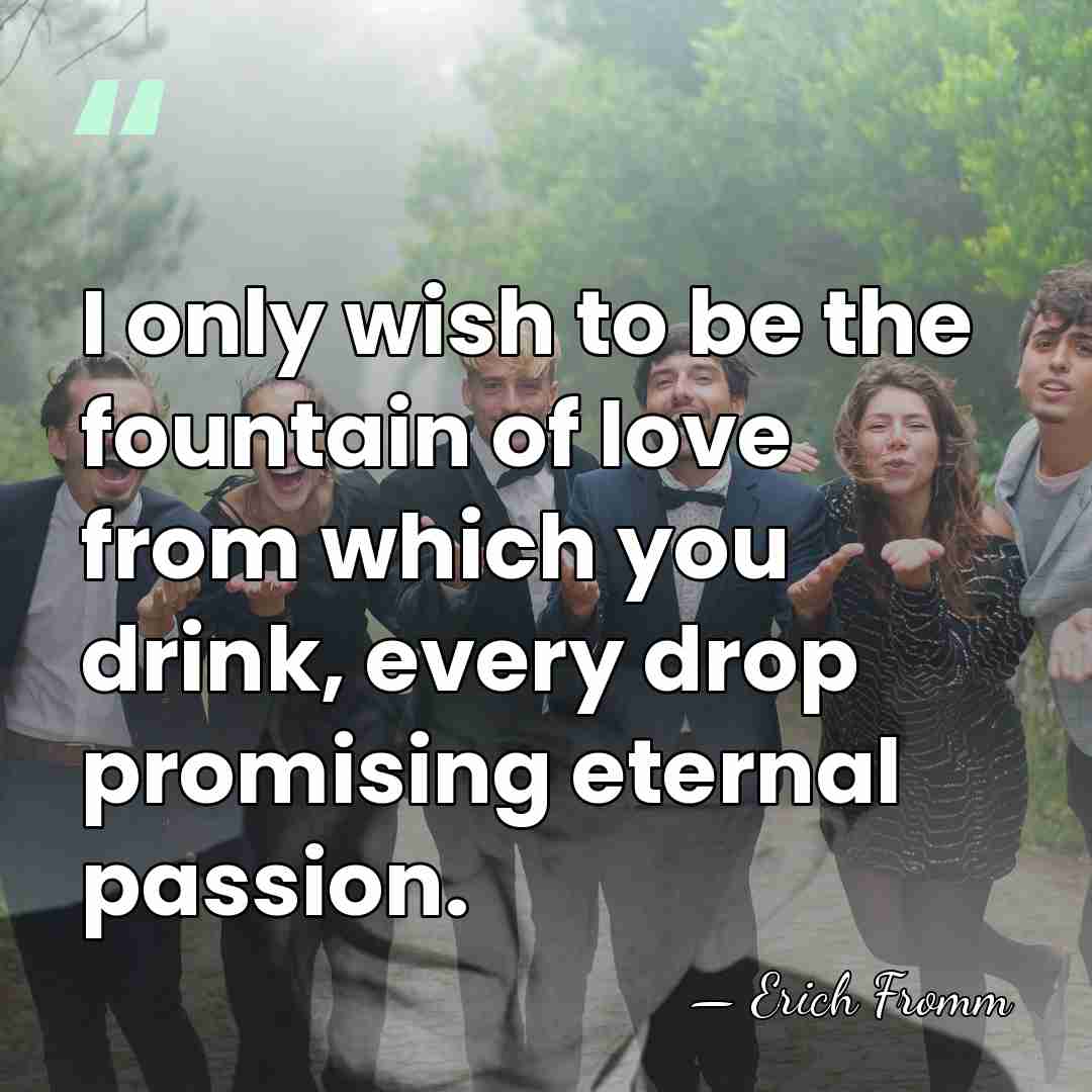 I only wish to be the fountain of love from which you&hellip; - Erich Fromm