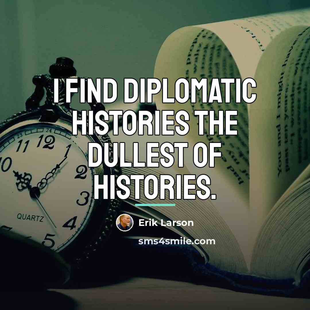 “I find diplomatic histories the dullest of histories.…” quote by Erik Larson