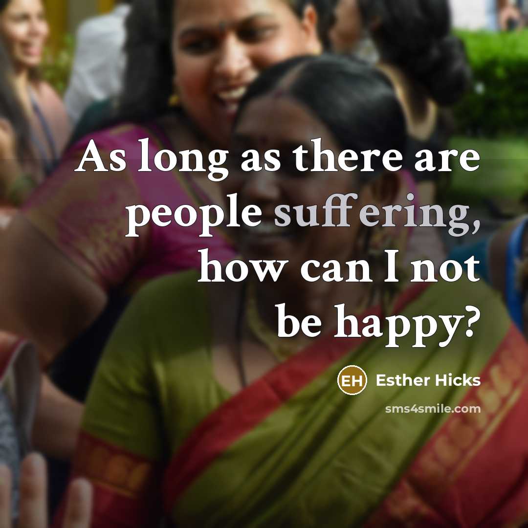 “As long as there are people suffering, how can I…” quote by Esther Hicks