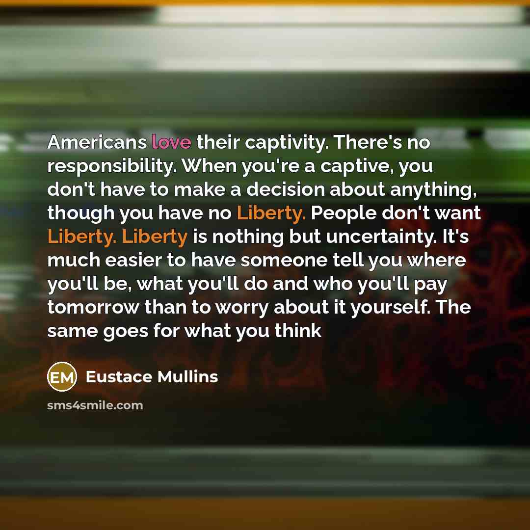 “Americans love their captivity. There's no responsibility. When you're a…” quote by Eustace Mullins