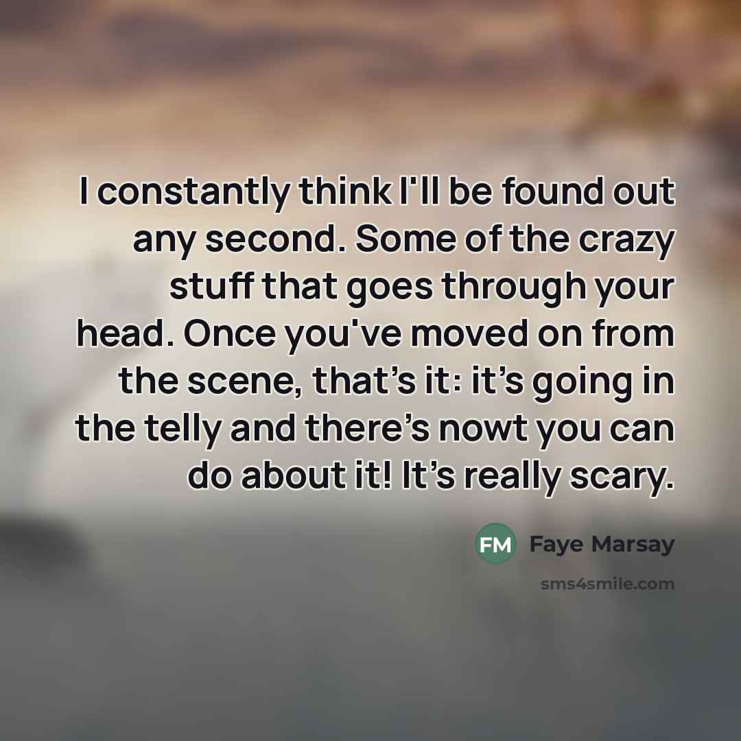 “I constantly think I'll be found out any second. Some…” quote by Faye Marsay