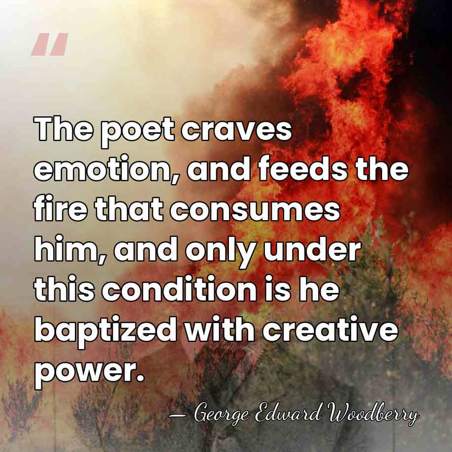 The poet craves emotion, and feeds the fire that consumes him, and&hellip; - George Edward Woodberry