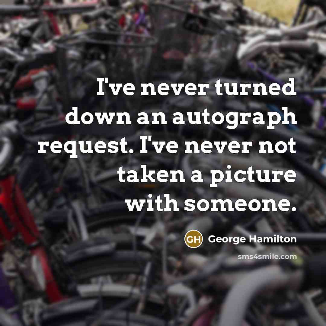 “I've never turned down an autograph request. I've never not taken a picture with someone.” quote by George Hamilton