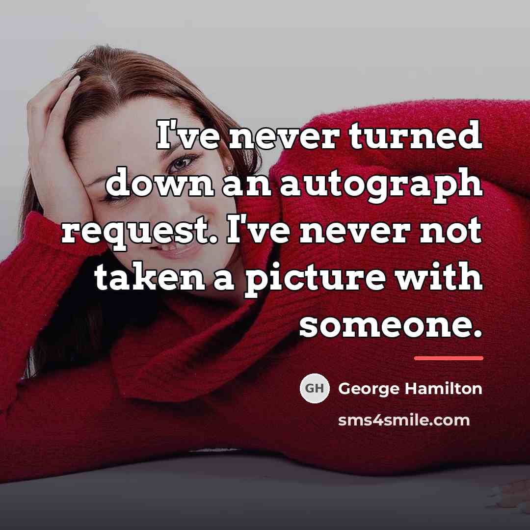 “I've never turned down an autograph request. I've never not…” quote by George Hamilton