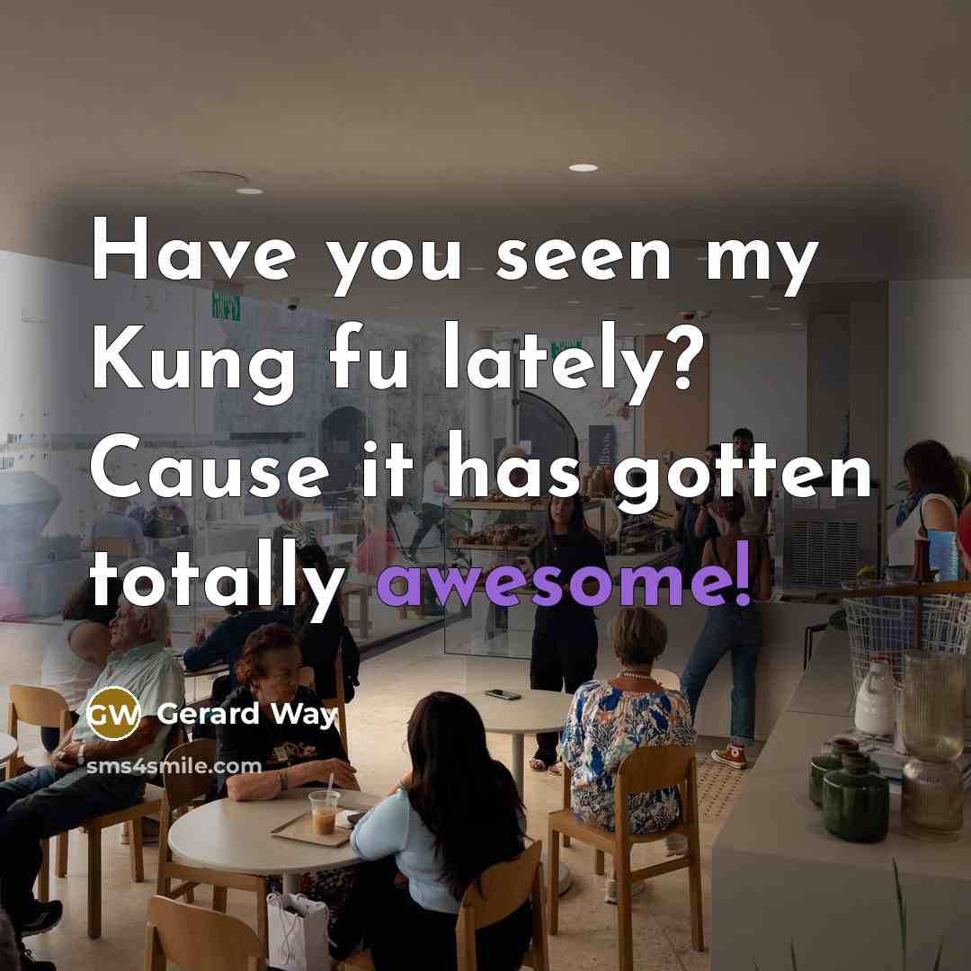 “Have you seen my Kung fu lately? Cause it has gotten totally awesome!” quote by Gerard Way