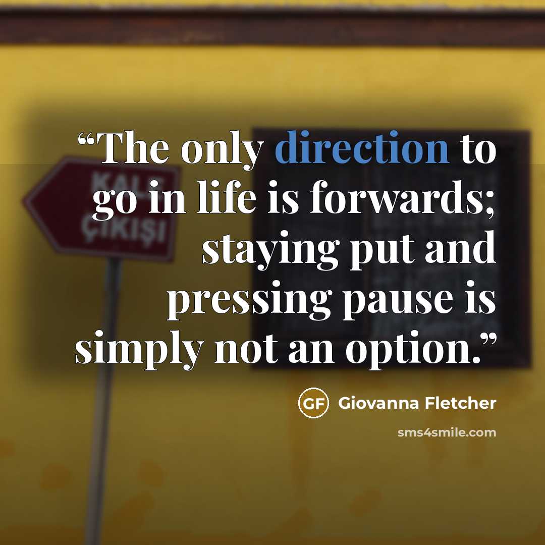 “The only direction to go in life is forwards; staying put and pressing pause is simply not an option.” quote by Giovanna Fletcher