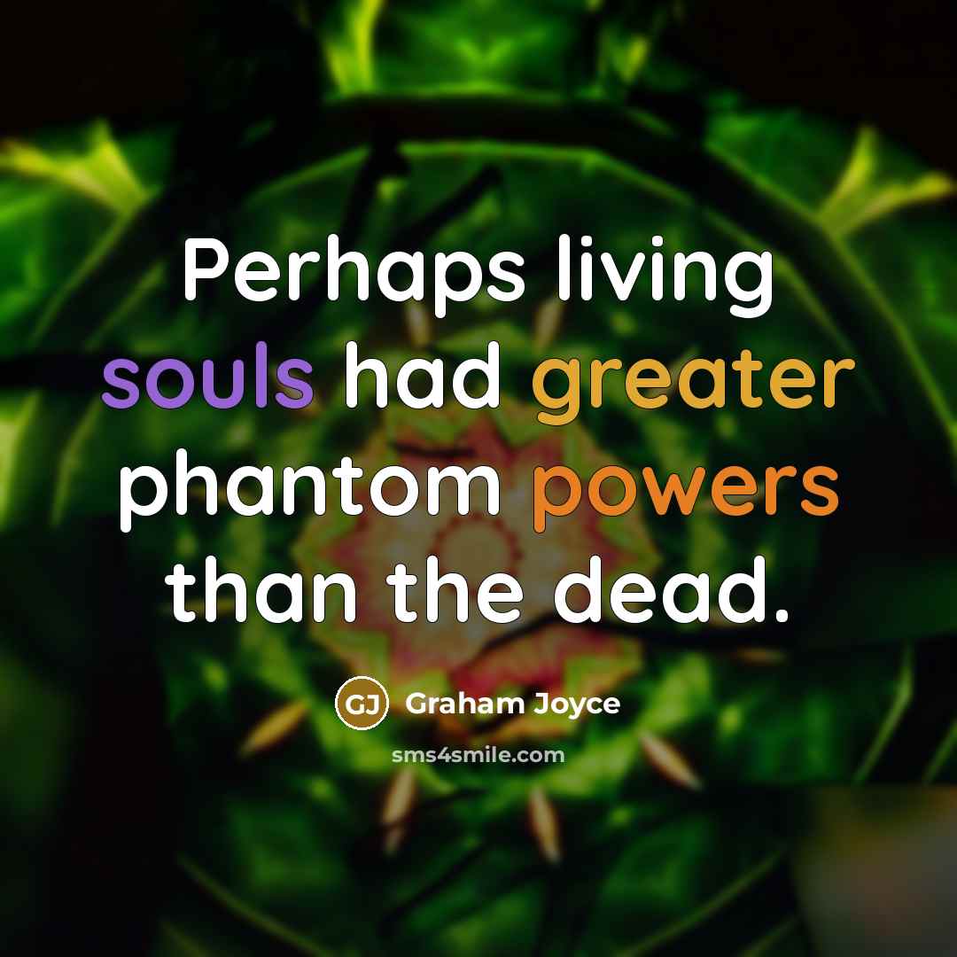 “Perhaps living souls had greater phantom powers than the dead.” quote by Graham Joyce