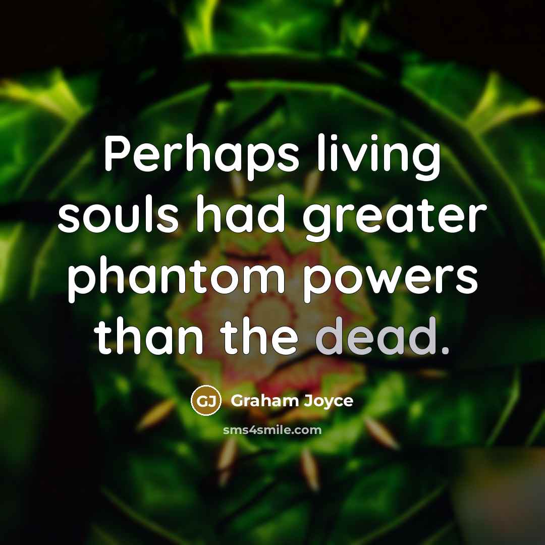 “Perhaps living souls had greater phantom powers than the dead.…” quote by Graham Joyce
