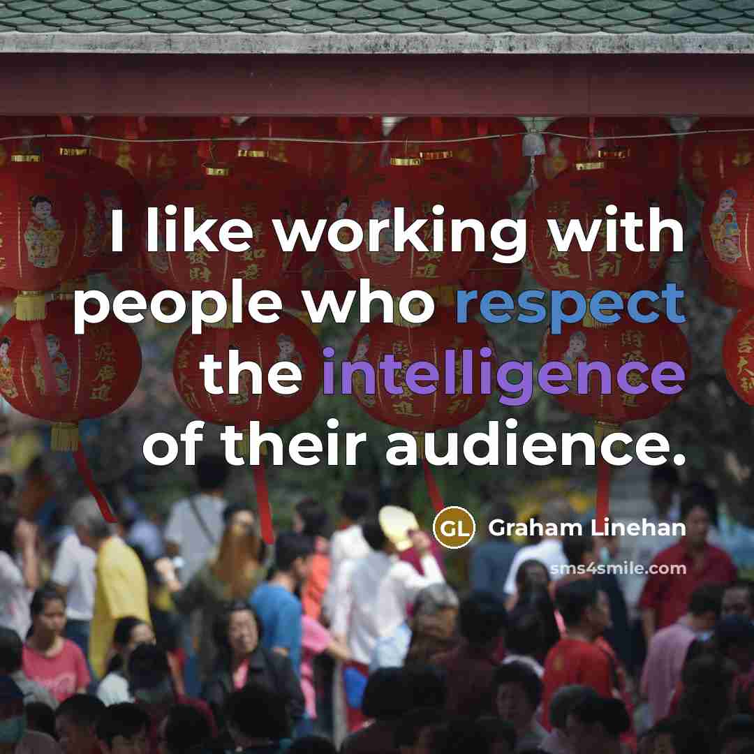 “I like working with people who respect the intelligence of…” quote by Graham Linehan