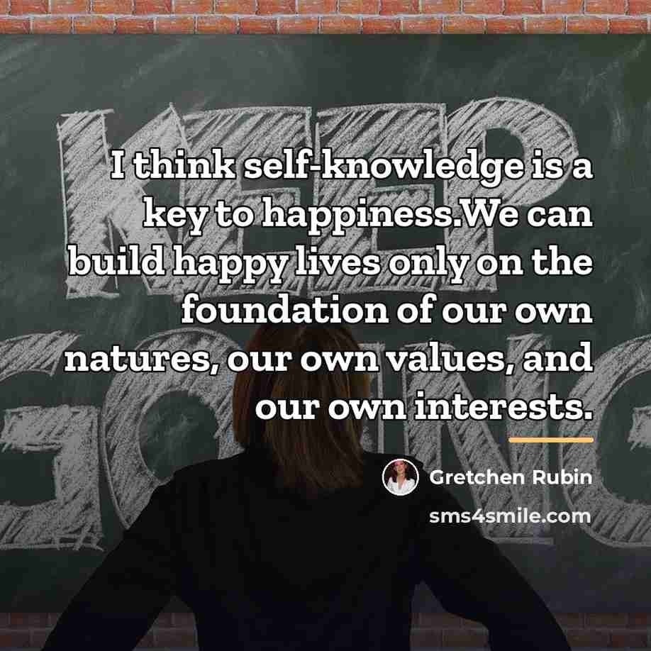 “I think self-knowledge is a key to happiness.We can build…” quote by Gretchen Rubin