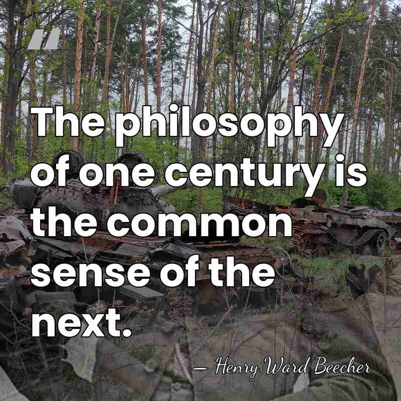 The philosophy of one century is the common sense of the next. - Henry Ward Beecher