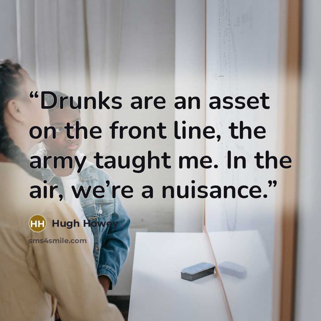 “Drunks are an asset on the front line, the army taught me. In the air, we’re a nuisance.” quote by Hugh Howey