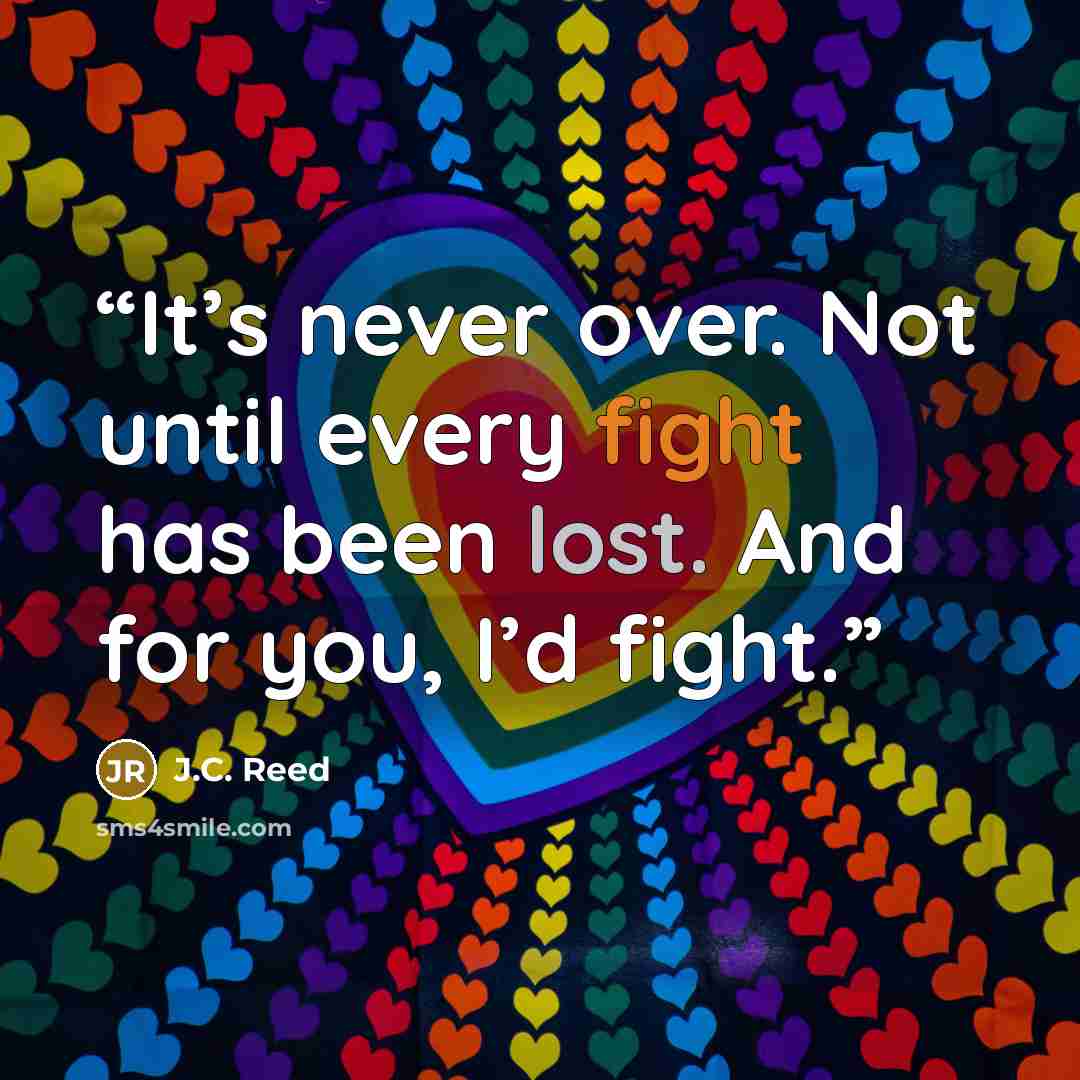 “It’s never over. Not until every fight has been lost. And for you, I’d fight.” quote by J.C. Reed