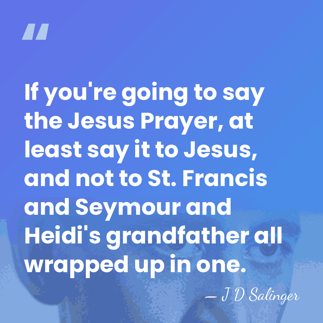 If you're going to say the Jesus Prayer, at least say it&hellip; - J D Salinger