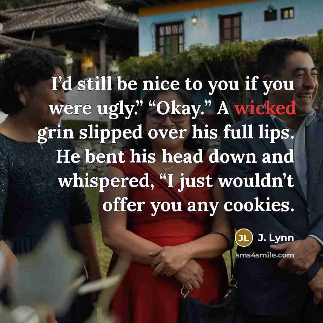 “I’d still be nice to you if you were ugly.”…” quote by J. Lynn