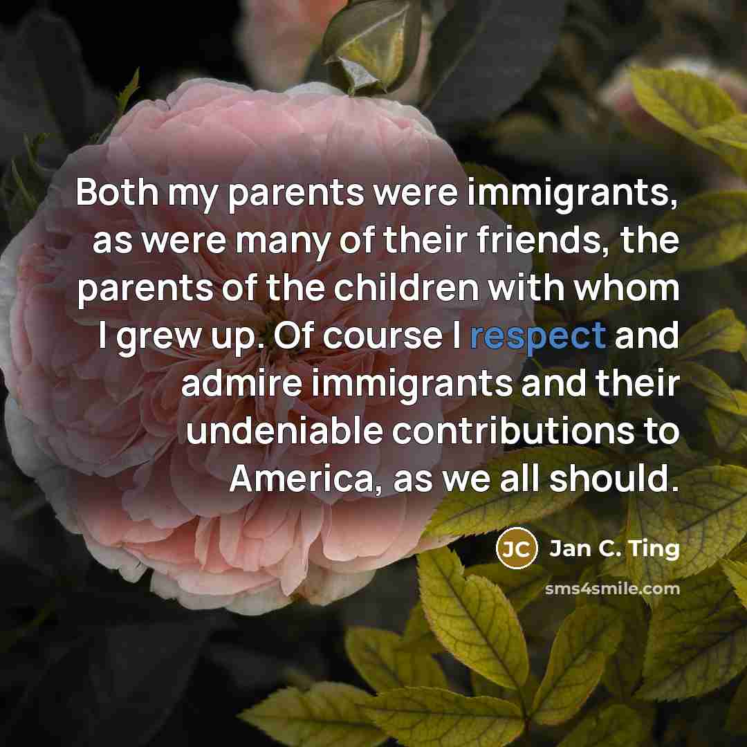 “Both my parents were immigrants, as were many of their…” quote by Jan C. Ting