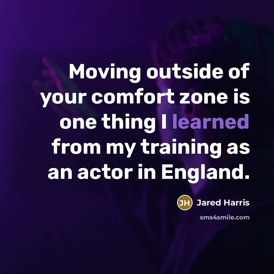 “Moving outside of your comfort zone is one thing I learned from my training as an actor in England.” quote by Jared Harris