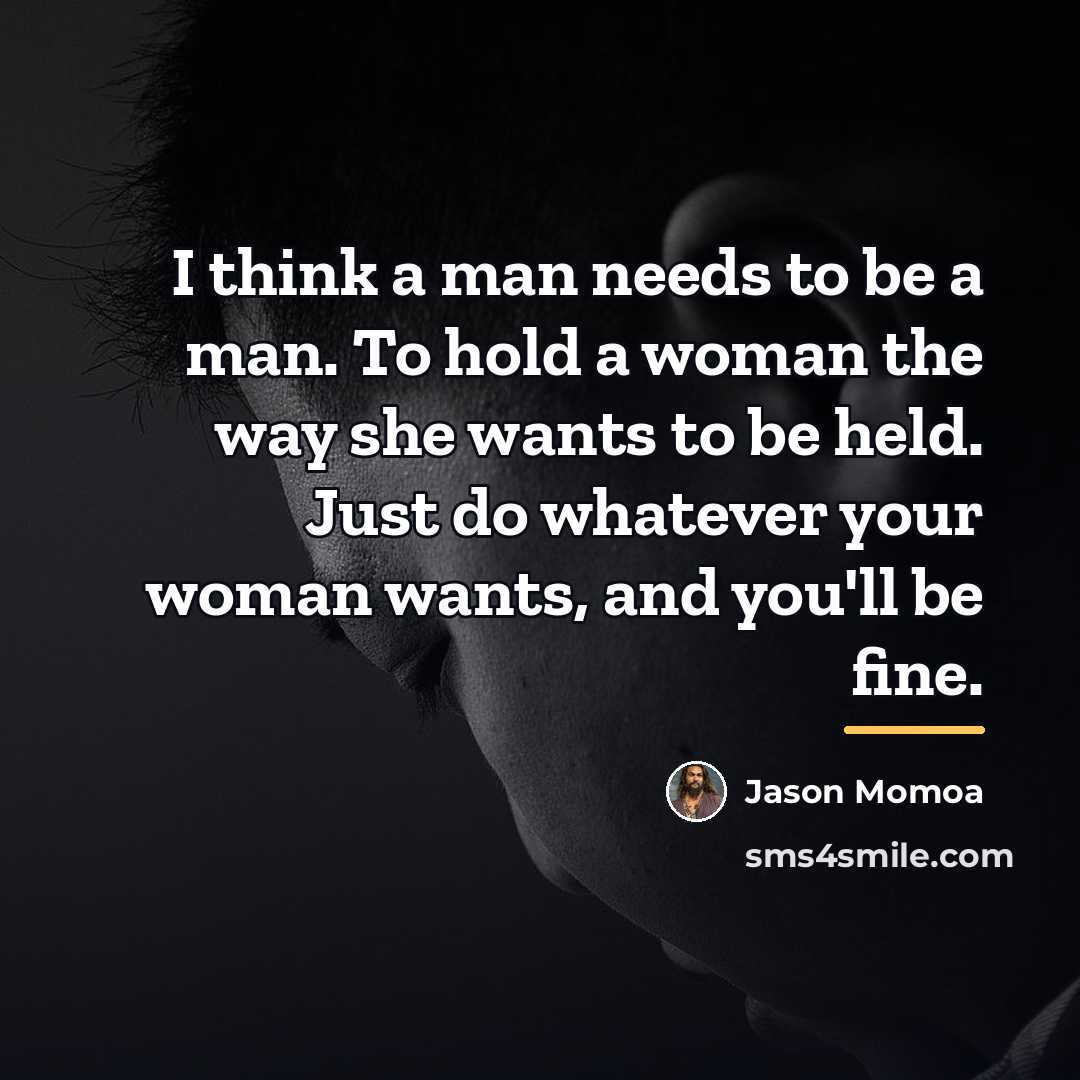 “I think a man needs to be a man. To…” quote by Jason Momoa