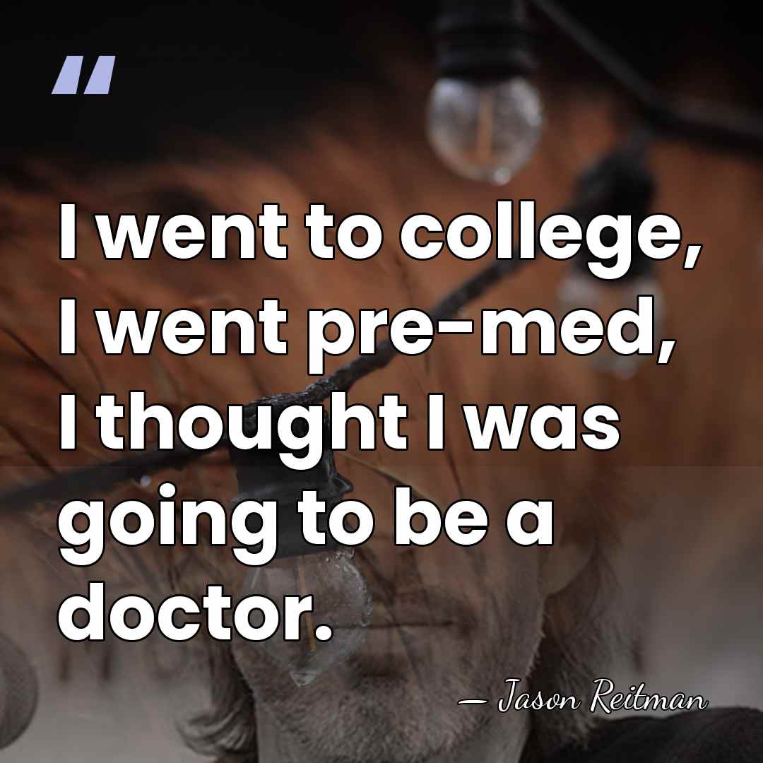 I went to college, I went pre-med, I thought I was going&hellip; - Jason Reitman