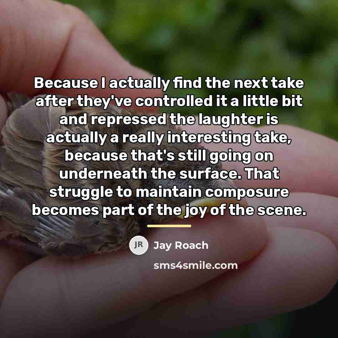 “Because I actually find the next take after they've controlled…” quote by Jay Roach