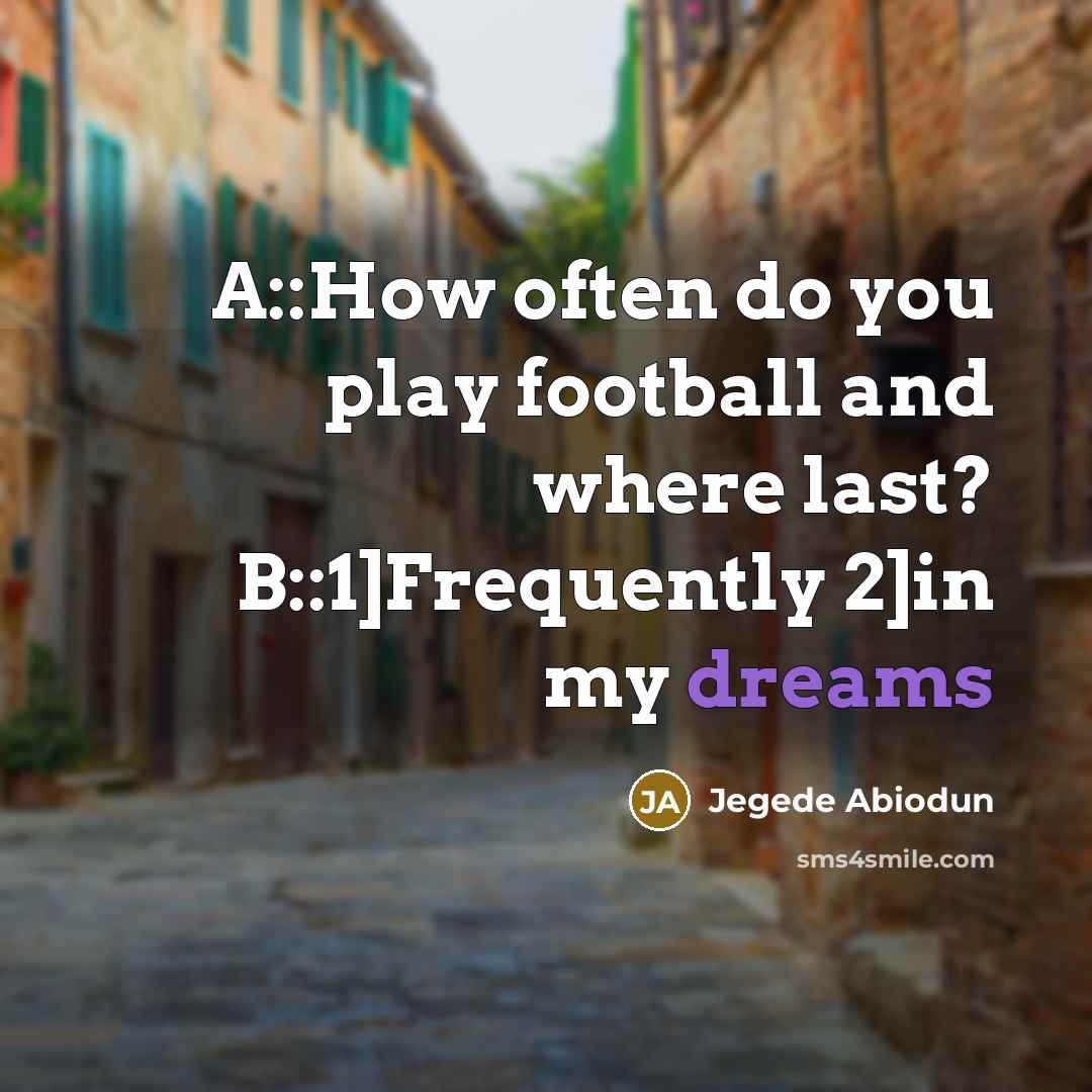 “A::How often do you play football and where last? B::1]Frequently 2]in my dreams” quote by Jegede Abiodun