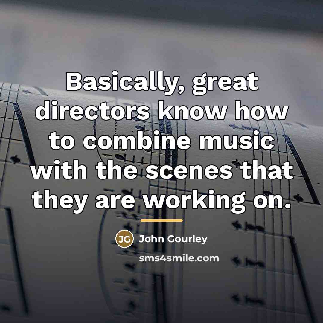 “Basically, great directors know how to combine music with the…” quote by John Gourley