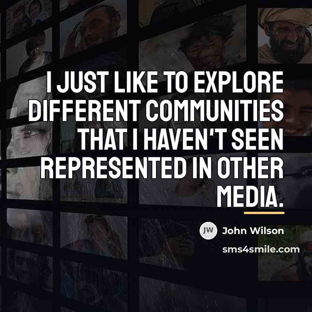 “I just like to explore different communities that I haven't…” quote by John Wilson