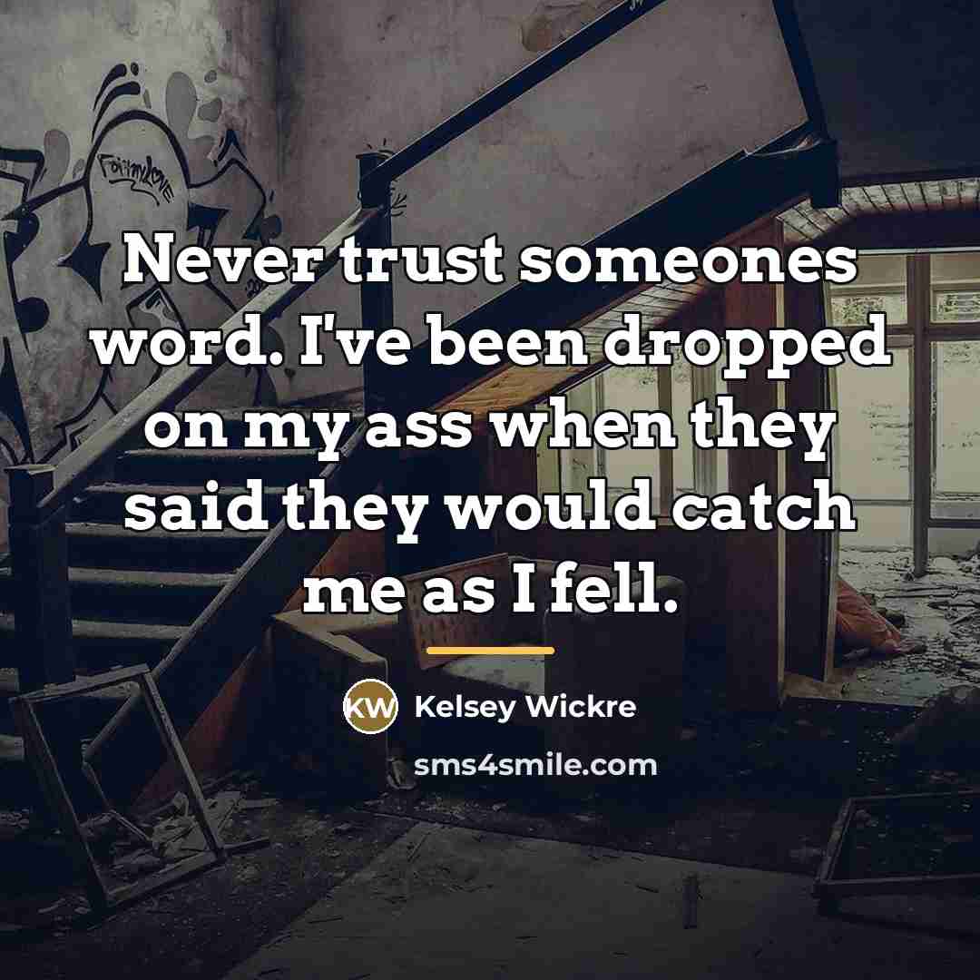 “Never trust someones word. I've been dropped on my ass…” quote by Kelsey Wickre
