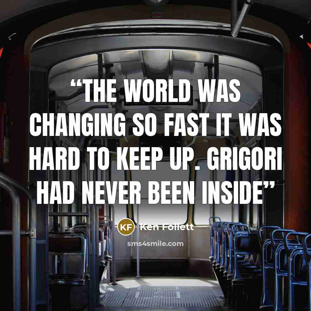 “The world was changing so fast it was hard to keep up. Grigori had never been inside” quote by Ken Follett