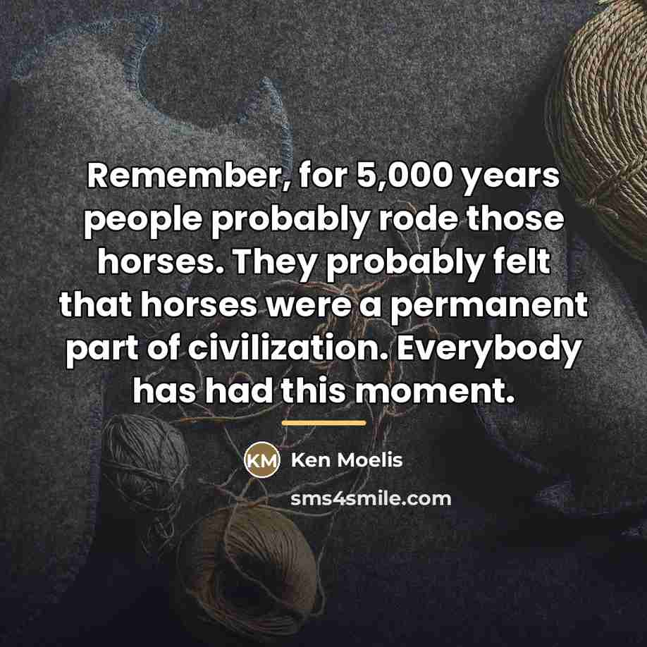 “Remember, for 5,000 years people probably rode those horses. They…” quote by Ken Moelis